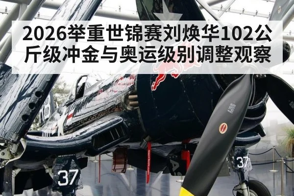 2026举重世锦赛刘焕华102公斤级冲金与奥运级别调整观察