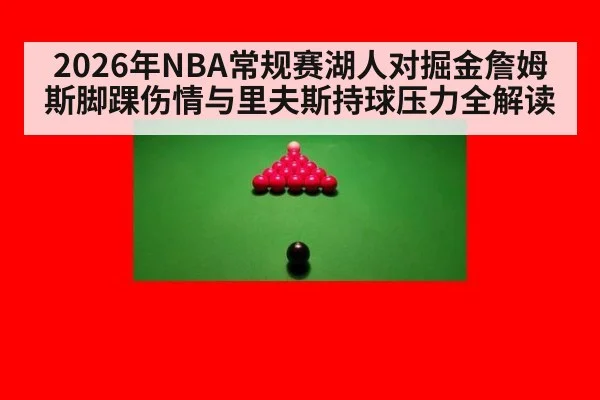 2026年NBA常规赛湖人对掘金詹姆斯脚踝伤情与里夫斯持球压力全解读