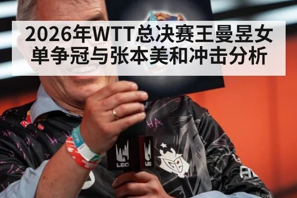 2026年WTT总决赛王曼昱女单争冠与张本美和冲击分析